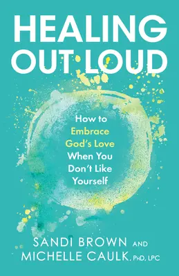 Uzdravovanie nahlas: Ako prijať Božiu lásku, keď sa nemáte radi - Healing Out Loud: How to Embrace God's Love When You Don't Like Yourself