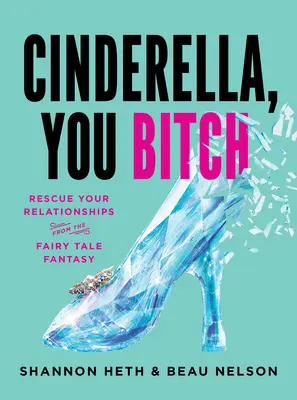 Popoluška, ty mrcha: Zachráň svoje vzťahy pred rozprávkovou fantáziou - Cinderella, You Bitch: Rescue Your Relationships from the Fairy-Tale Fantasy