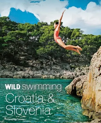 Divoké kúpanie Chorvátsko a Slovinsko: 120 najkrajších jazier, riek a vodopádov - Wild Swimming Croatia & Slovenia: 120 Most Beautiful Lakes, Rivers & Waterfalls