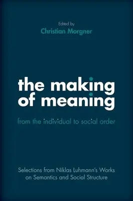 Vytváranie významu: Od jednotlivca k spoločenskému poriadku: Výber z prác Niklasa Luhmanna o sémantickej a sociálnej štruktúre - The Making of Meaning: From the Individual to Social Order: Selections from Niklas Luhmann's Works on Semantic and Social Structure