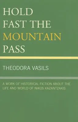 Držte pevne horský priechod: Vydanie historickej fikcie o živote a svete Nikosa Kazantzakisa - Hold Fast the Mountain Pass: A Work of Historical Fiction about the Life and World of Nikos Kazantzakis