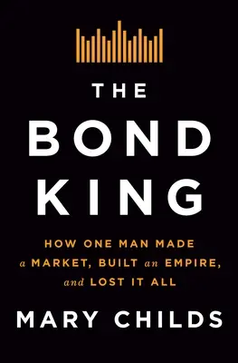 Kráľ dlhopisov: Ako jeden muž vytvoril trh, vybudoval impérium a o všetko prišiel - The Bond King: How One Man Made a Market, Built an Empire, and Lost It All