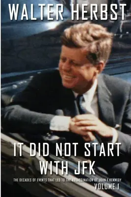 Nezačalo to JFK 1. diel: Desaťročia udalostí, ktoré viedli k atentátu na Johna F. Kennedyho - It Did Not Start With JFK Volume 1: The Decades of Events that Led to the Assassination of John F Kennedy