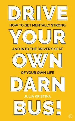 Riaďte svoj vlastný autobus!: Ako sa stať mentálne silným a sadnúť si na miesto vodiča svojho života - Drive Your Own Darn Bus!: How to Get Mentally Strong and Into the Driver's Seat of Your Life