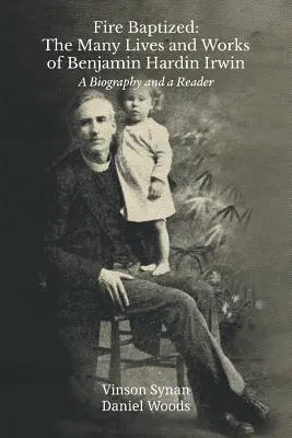 Pokrstený ohňom: Irwin: The Many Lives and Works of Benjamin Hardin Irwin (Životy a diela Benjamina Hardina Irwina): Životopis a čítanka - Fire Baptized: The Many Lives and Works of Benjamin Hardin Irwin: A Biography and a Reader