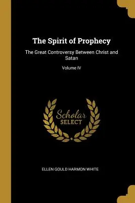Duch proroctva: Veľký spor medzi Kristom a satanom; IV. diel - The Spirit of Prophecy: The Great Controversy Between Christ and Satan; Volume IV