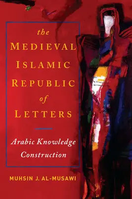 Stredoveká islamská literárna republika: Arabská znalostná konštrukcia - The Medieval Islamic Republic of Letters: Arabic Knowledge Construction
