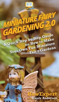 Miniatúrne záhradkárčenie s vílami 2.0: Rýchly sprievodca krok za krokom, ako si vytvoriť vlastné zábavné miniatúrne rozprávkové záhradky - Miniature Fairy Gardening 2.0: A Quick Step by Step Guide on How to Make Your Own Fun Miniature Fairy Gardens