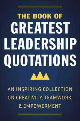 Kniha najväčších citátov o vodcovstve: Inšpiratívna zbierka citátov o tvorivosti, tímovej práci a posilnení postavenia - The Book of Greatest Leadership Quotations: An Inspiring Collection on Creativity, Teamwork, and Empowerment
