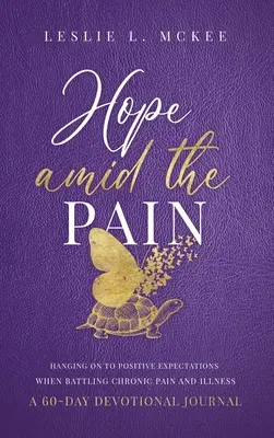 Hope Amid the Pain: Hanging On to Positive Expectations When Battling Chronic Pain and Illness, A 60-Day Devotional Journal, Hardcover