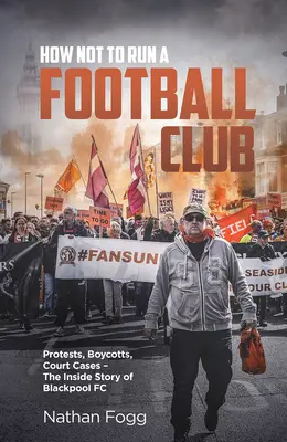 Ako neviesť futbalový klub: Ako fanúšikovia Blackpoolu bojovali za záchranu svojho klubu: Protesty, bojkoty, súdne spory a príbeh o tom, ako sa zachránil ich klub - How Not to Run a Football Club: Protests, Boycotts, Court Cases and the Story of How Blackpool Fans Fought to Save Their Club