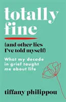 Úplne v pohode (a iné lži, ktoré som si nahováral) - Čo ma naučilo o živote desaťročie smútku - Totally Fine (And Other Lies I've Told Myself) - What my Decade in grief taught me about life
