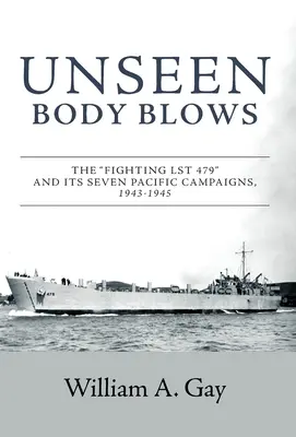 Neviditeľné rany tela: Bojová LST 479 a jej sedem tichomorských kampaní, 1943 - 1945 - Unseen Body Blows: The Fighting LST 479 and its Seven Pacific Campaigns, 1943-1945
