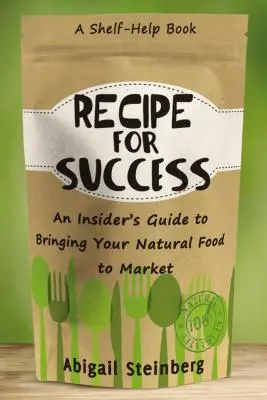 Recept na úspech: Príručka pre zasvätených, ako uviesť svoje prírodné potraviny na trh - Recipe for Success: An Insider's Guide to Bringing Your Natural Food to Market