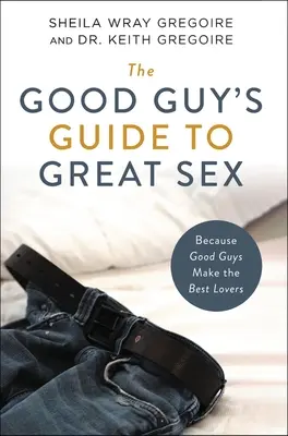Sprievodca dobrého chlapa skvelým sexom: Pretože z dobrých chlapov sú najlepší milenci - The Good Guy's Guide to Great Sex: Because Good Guys Make the Best Lovers