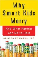 Prečo sa inteligentné deti obávajú: a čo môžu rodičia urobiť, aby im pomohli - Why Smart Kids Worry: And What Parents Can Do to Help