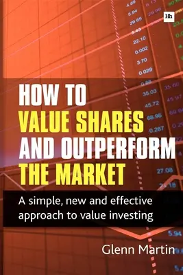Ako zhodnotiť akcie a prekonať trh: Jednoduchý, nový a účinný prístup k hodnotovému investovaniu - How to Value Shares and Outperform the Market: A Simple, New and Effective Approach to Value Investing
