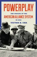 Hra o moc: Pôvod amerického aliančného systému v Ázii - Powerplay: The Origins of the American Alliance System in Asia