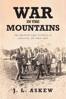 Vojna v horách: V horách: Ľahké delostrelectvo Macbeth v Asheville, NC 1864-1865 - War In The Mountains: The Macbeth Light Artillery at Asheville, NC 1864-1865