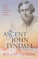 The Ascent of John Tyndall: Tyndlala: viktoriánsky vedec, horolezec a verejný intelektuál - The Ascent of John Tyndall: Victorian Scientist, Mountaineer, and Public Intellectual