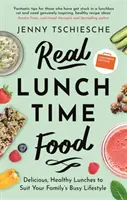 Skutočné jedlo na obed: Obedy: chutné a zdravé obedy, ktoré vyhovujú náročnému životnému štýlu vašej rodiny - Real Lunchtime Food: Delicious, Healthy Lunches to Suit Your Family's Busy Lifestyle