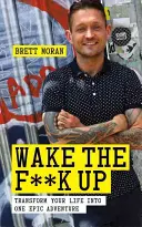 Wake the F*ck Up: Premeniť svoj život na jedno veľkolepé dobrodružstvo - Wake the F*ck Up: Transform Your Life Into One Epic Adventure