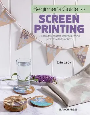 Sprievodca sieťotlačou pre začiatočníkov: 12 krásnych tlačiarenských projektov so šablónami - Beginner's Guide to Screen Printing: 12 Beautiful Printing Projects with Templates