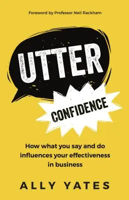 Úplná dôvera: Svedomie: Ako to, čo hovoríte a robíte, ovplyvňuje vašu efektivitu v podnikaní - Utter Confidence: How What You Say and Do Influences Your Effectiveness in Business