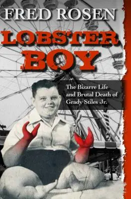 Lobster Boy: The Bizarre Life and Brutal Death of Grady Stiles Jr.