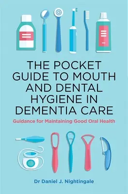 The Pocket Guide to Mouth and Dental Hygiene in Dementia Care (Vreckový sprievodca ústnou a zubnou hygienou v starostlivosti o osoby s demenciou): Návod na udržanie dobrého ústneho zdravia - The Pocket Guide to Mouth and Dental Hygiene in Dementia Care: Guidance for Maintaining Good Oral Health