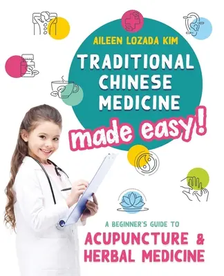 Tradičná čínska medicína jednoducho! Príručka pre začiatočníkov o akupunktúre a bylinnej medicíne - Traditional Chinese Medicine Made Easy!: A Beginner's Guide to Acupuncture and Herbal Medicine