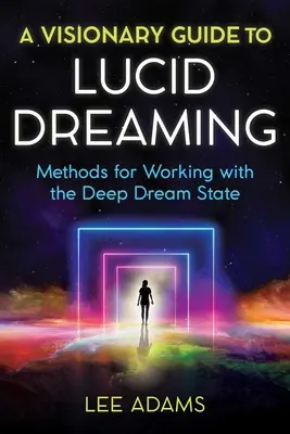 Vizionársky sprievodca lucidným snívaním: Metódy práce so stavom hlbokého sna - A Visionary Guide to Lucid Dreaming: Methods for Working with the Deep Dream State