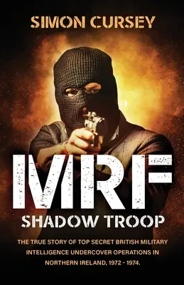MRF Shadow Troop: Nevypovedaný skutočný príbeh prísne tajných operácií britskej vojenskej rozviedky v utajení v Belfaste v Severnom Írsku, - MRF Shadow Troop: The untold true story of top secret British military intelligence undercover operations in Belfast, Northern Ireland,
