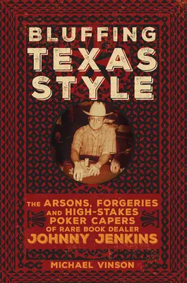 Blufovanie v texaskom štýle: Johnny Jenkins: Podpaľačstvo, falzifikáty a pokerové kúsky s vysokými stávkami obchodníka so vzácnymi knihami - Bluffing Texas Style: The Arsons, Forgeries, and High-Stakes Poker Capers of Rare Book Dealer Johnny Jenkins