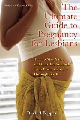 Ultimate Guide to Pregnancy for Lesbians: Ako si zachovať zdravý rozum a postarať sa o seba od počatia až po pôrod - Ultimate Guide to Pregnancy for Lesbians: How to Stay Sane and Care for Yourself from Pre-Conception Through Birth