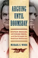 Hádky až do súdneho dňa: Stephen Douglas, Jefferson Davis a boj o americkú demokraciu - Arguing Until Doomsday: Stephen Douglas, Jefferson Davis, and the Struggle for American Democracy