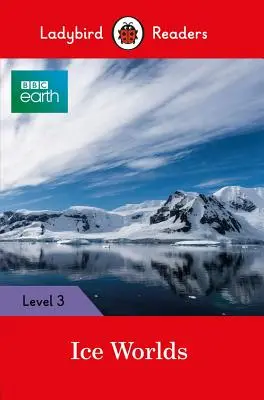 BBC Earth: Ice Worlds - Ladybird Readers Level 3 - BBC Earth: Ice Worlds: Ladybird Readers Level 3