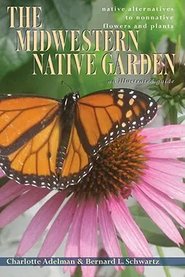Pôvodná záhrada na Stredozápade: Pôvodné alternatívy k nepôvodným kvetom a rastlinám - The Midwestern Native Garden: Native Alternatives to Nonnative Flowers and Plants