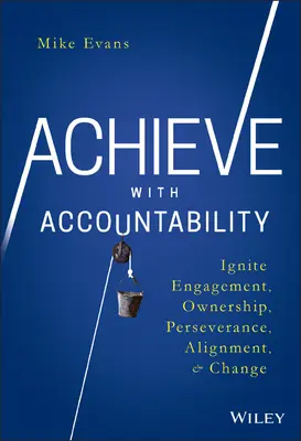 Dosiahni zodpovednosť: Zodpovednosť: Zapáľte angažovanosť, zodpovednosť, vytrvalosť, zosúladenie a zmenu - Achieve with Accountability: Ignite Engagement, Ownership, Perseverance, Alignment, and Change