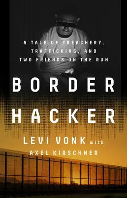 Hraničný hacker: Príbeh o zrade, pašovaní a dvoch priateľoch na úteku - Border Hacker: A Tale of Treachery, Trafficking, and Two Friends on the Run