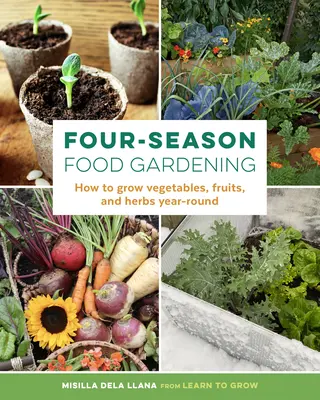 Štyri ročné obdobia v záhradníctve: Ako pestovať zeleninu, ovocie a bylinky po celý rok - Four-Season Food Gardening: How to Grow Vegetables, Fruits, and Herbs Year-Round