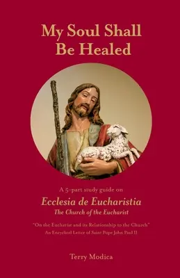 Moja duša sa uzdraví: Eucharistická cirkev: päťdielna študijná príručka o Ecclesia de Eucharistia - My Soul Shall Be Healed: A 5-Part Study Guide on Ecclesia de Eucharistia the Church of the Eucharist
