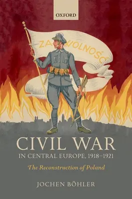 Občianska vojna v strednej Európe, 1918-1921: Rekonštrukcia Poľska - Civil War in Central Europe, 1918-1921: The Reconstruction of Poland