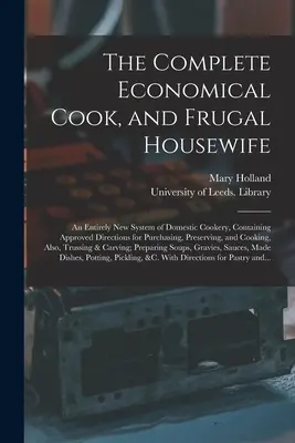 Úplná úsporná kuchárka a šetrná žena v domácnosti: úplne nový systém domáceho varenia, obsahujúci schválené pokyny na nákup, uchovávanie - The Complete Economical Cook, and Frugal Housewife: an Entirely New System of Domestic Cookery, Containing Approved Directions for Purchasing, Preserv