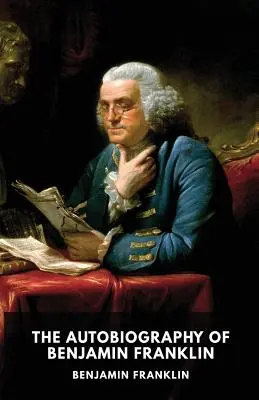 Autobiografia Benjamina Franklina: Nedokončené spomienky na vlastný život, ktoré Benjamin Franklin napísal v rokoch 1771 až 1790 - The Autobiography of Benjamin Franklin: The unfinished memoirs of his own life written by Benjamin Franklin from 1771 to 1790