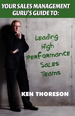 Sprievodca vášho guru riadenia predaja. . . Vedenie vysoko výkonných predajných tímov - Your Sales Management Guru's Guide To. . . Leading High-Performance Sales Teams
