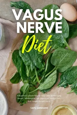 Vagus Nerv Diet: Vagínske nervy: trojtýždňový sprievodca pre začiatočníkov, ako zvládnuť úzkosť, zápal a depresiu prostredníctvom diéty, s ukážkovým receptom - Vagus Nerve Diet: A Beginner's 3-Week Step-by-Step Guide to Managing Anxiety, Inflammation, and Depression Through Diet, With Sample Rec