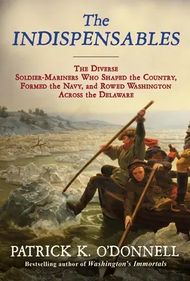 Nepostrádateľní: Nevyhnutní: Rozmanití vojaci-námorníci, ktorí formovali krajinu, vytvorili námorníctvo a previezli Washingtona cez Delaware - The Indispensables: The Diverse Soldier-Mariners Who Shaped the Country, Formed the Navy, and Rowed Washington Across the Delaware