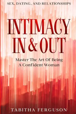 Sex, randenie a vzťahy: Umění byť sebavedomou ženou: Intimita vo vnútri a vonku - Majstrovstvo umenia byť sebavedomou ženou - Sex, Dating, and Relationships: Intimacy In & Out - Master The Art Of Being A Confident Woman