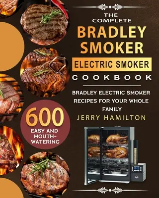The Complete Bradley Smoker Electric Smoker Cookbook (Úplná kuchárska kniha o elektrickom údení Bradley Smoker): Elektrická udiareň Bradley: 600 jednoduchých a chutných receptov pre celú rodinu - The Complete Bradley Smoker Electric Smoker Cookbook: 600 Easy and Mouthwatering Bradley Electric Smoker Recipes for Your Whole Family